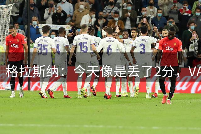 格拉斯纳：今天像是丢了2分，VAR介入的门槛应该再次提高
