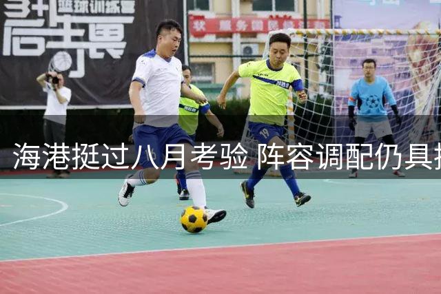 海港挺过八月考验 阵容调配仍具挑战